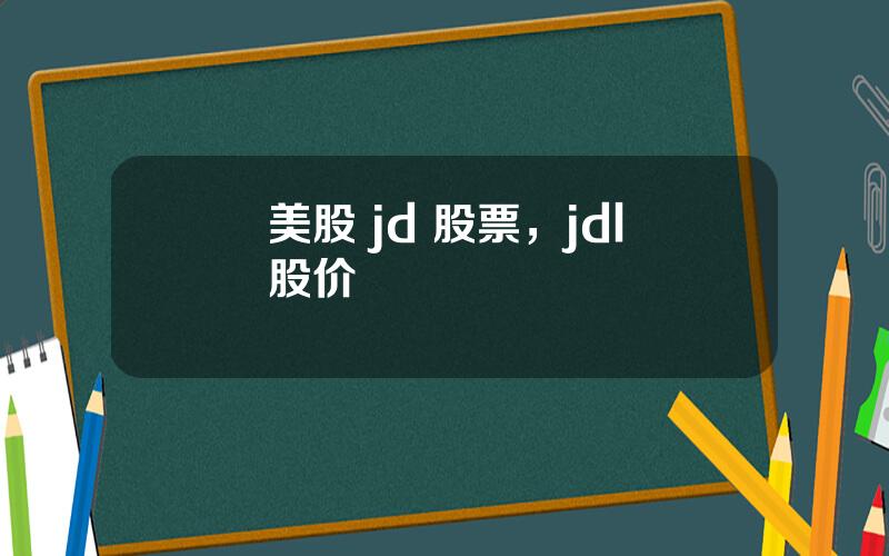 美股 jd 股票，jdl股价